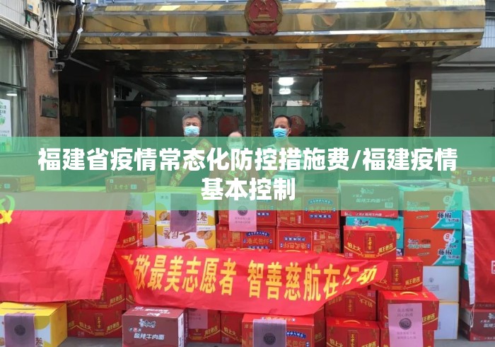 福建省疫情常态化防控措施费/福建疫情基本控制 福建省疫情常态化防控措施费/福建疫情基本控制