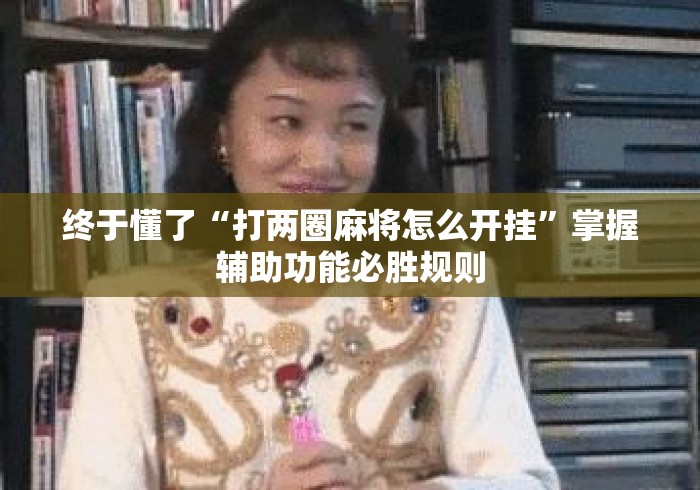终于懂了“打两圈麻将怎么开挂”掌握辅助功能必胜规则
