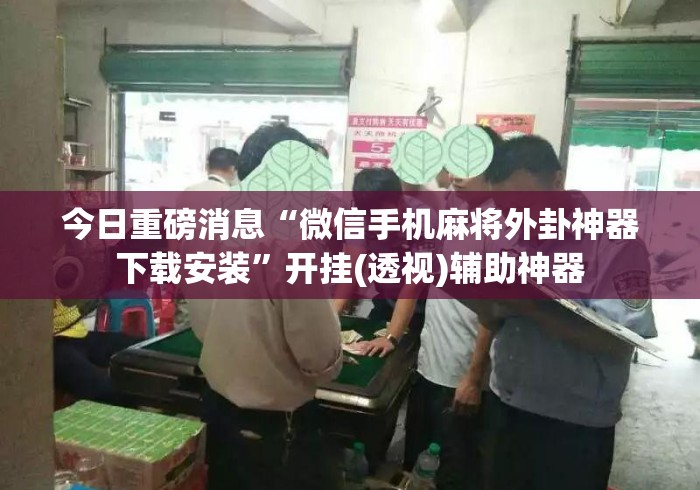 今日重磅消息“微信手机麻将外卦神器下载安装”开挂(透视)辅助神器