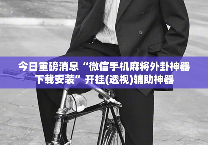 今日重磅消息“微信手机麻将外卦神器下载安装	”开挂(透视)辅助神器