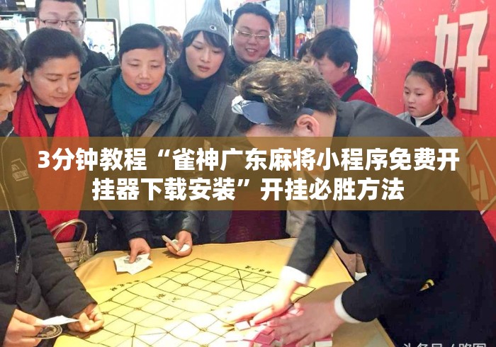3分钟教程“雀神广东麻将小程序免费开挂器下载安装”开挂必胜方法
