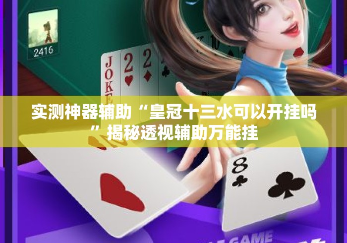 实测神器辅助“皇冠十三水可以开挂吗”揭秘透视辅助万能挂