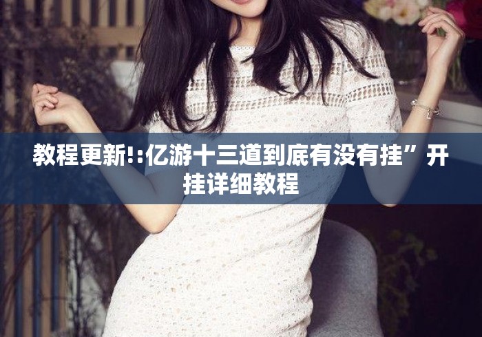 教程更新!:亿游十三道到底有没有挂	”开挂详细教程