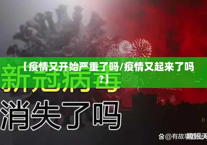 【疫情又开始严重了吗/疫情又起来了吗?】 【疫情又开始严重了吗/疫情又起来了吗?】