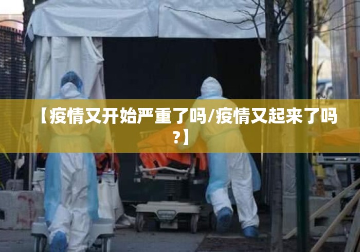 【疫情又开始严重了吗/疫情又起来了吗?】 【疫情又开始严重了吗/疫情又起来了吗?】