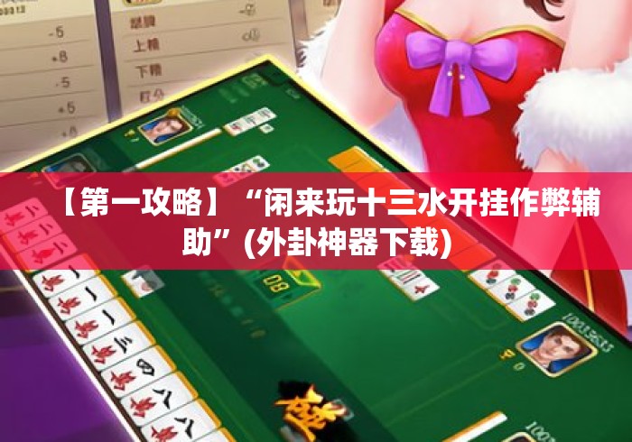 【第一攻略】“闲来玩十三水开挂作弊辅助”(外卦神器下载)