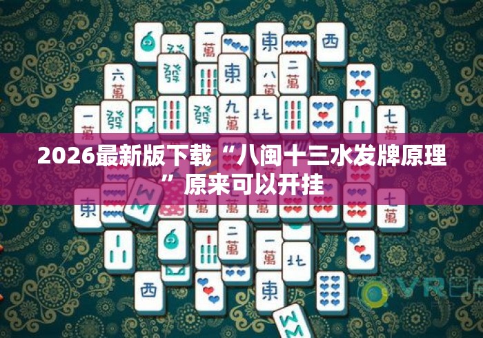 2026最新版下载“八闽十三水发牌原理	”原来可以开挂