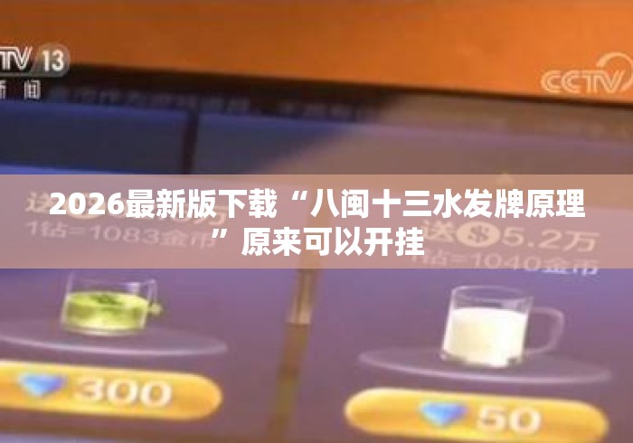 2026最新版下载“八闽十三水发牌原理”原来可以开挂