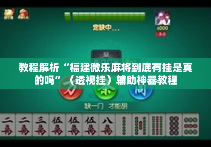 教程解析“福建微乐麻将到底有挂是真的吗	”（透视挂）辅助神器教程