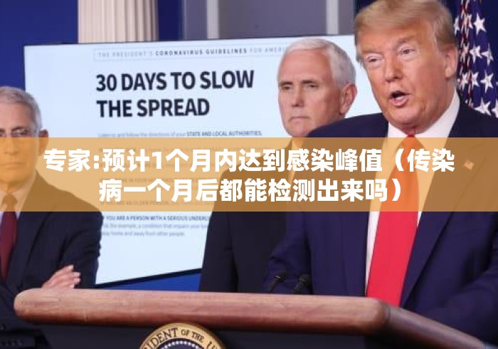 专家:预计1个月内达到感染峰值(传染病一个月后都能检测出来吗) 专家:预计1个月内达到感染峰值(传染病一个月后都能检测出来吗)