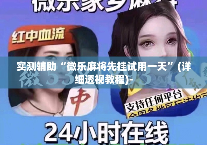 实测辅助“微乐麻将先挂试用一天”(详细透视教程)-