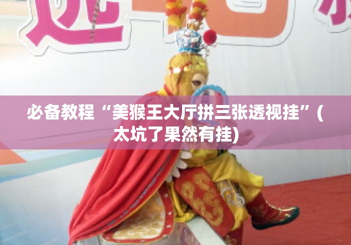必备教程“美猴王大厅拼三张透视挂”(太坑了果然有挂)
