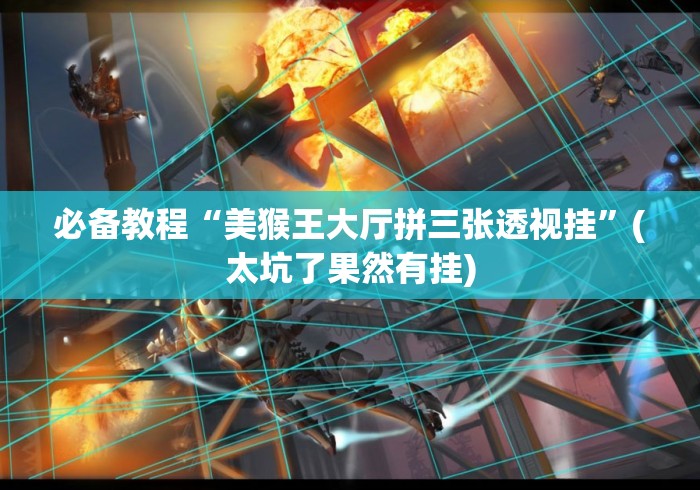 必备教程“美猴王大厅拼三张透视挂”(太坑了果然有挂)