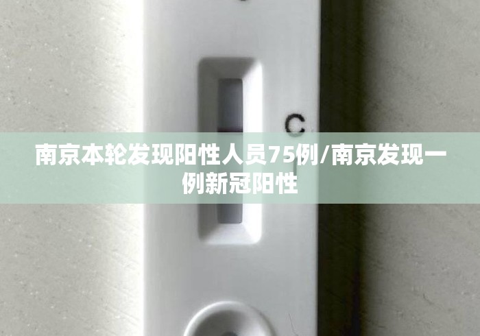 南京本轮发现阳性人员75例/南京发现一例新冠阳性 南京本轮发现阳性人员75例/南京发现一例新冠阳性