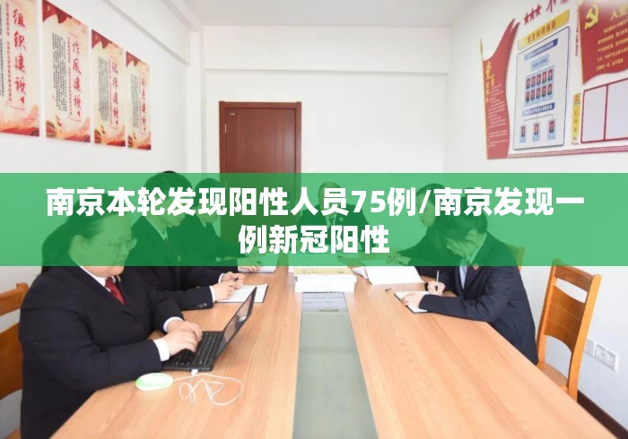 南京本轮发现阳性人员75例/南京发现一例新冠阳性 南京本轮发现阳性人员75例/南京发现一例新冠阳性