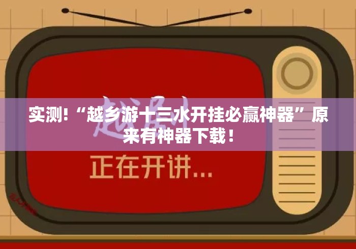 实测!“越乡游十三水开挂必赢神器”原来有神器下载！