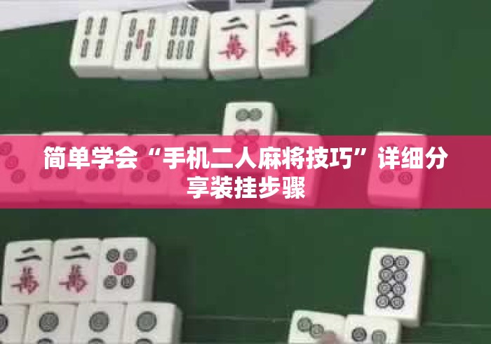 简单学会“手机二人麻将技巧”详细分享装挂步骤