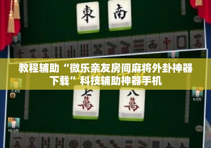 教程辅助“微乐亲友房间麻将外卦神器下载”科技辅助神器手机