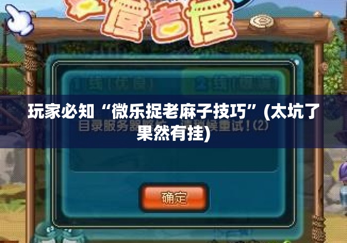 玩家必知“微乐捉老麻子技巧”(太坑了果然有挂)