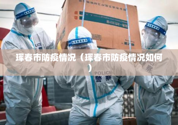珲春市防疫情况(珲春市防疫情况如何) 珲春市防疫情况(珲春市防疫情况如何)