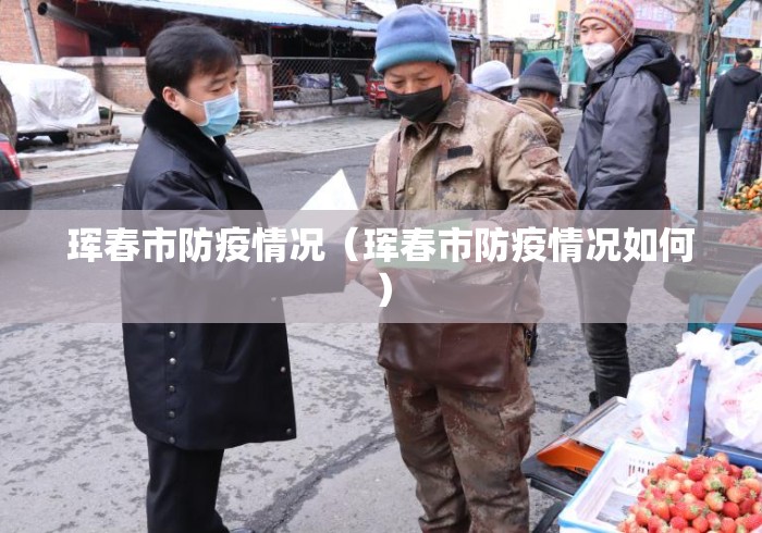 珲春市防疫情况(珲春市防疫情况如何) 珲春市防疫情况(珲春市防疫情况如何)