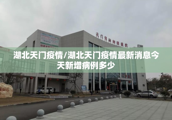 湖北天门疫情/湖北天门疫情最新消息今天新增病例多少 湖北天门疫情/湖北天门疫情最新消息今天新增病例多少