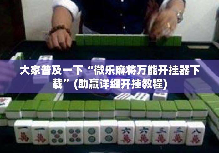 大家普及一下“微乐麻将万能开挂器下载”(助赢详细开挂教程)
