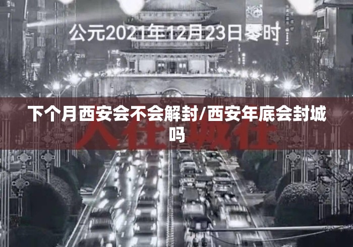 下个月西安会不会解封/西安年底会封城吗 下个月西安会不会解封/西安年底会封城吗