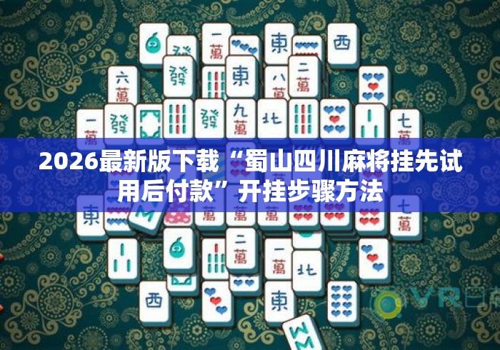 2026最新版下载“蜀山四川麻将挂先试用后付款”开挂步骤方法