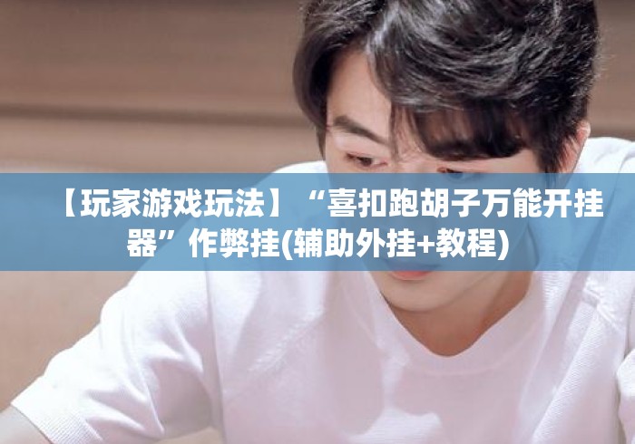 【玩家游戏玩法】“喜扣跑胡子万能开挂器”作弊挂(辅助外挂+教程)