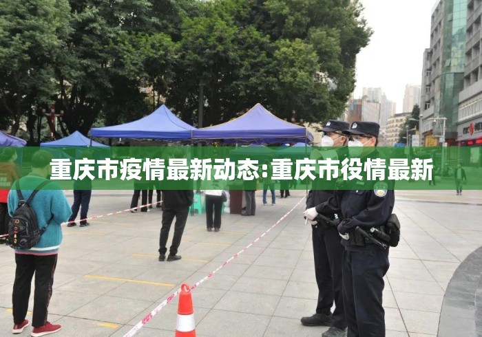 重庆市疫情最新动态:重庆市役情最新 重庆市疫情最新动态:重庆市役情最新