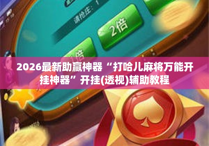 2026最新助赢神器“打哈儿麻将万能开挂神器	”开挂(透视)辅助教程
