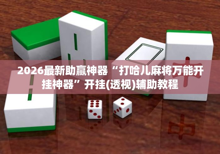2026最新助赢神器“打哈儿麻将万能开挂神器”开挂(透视)辅助教程