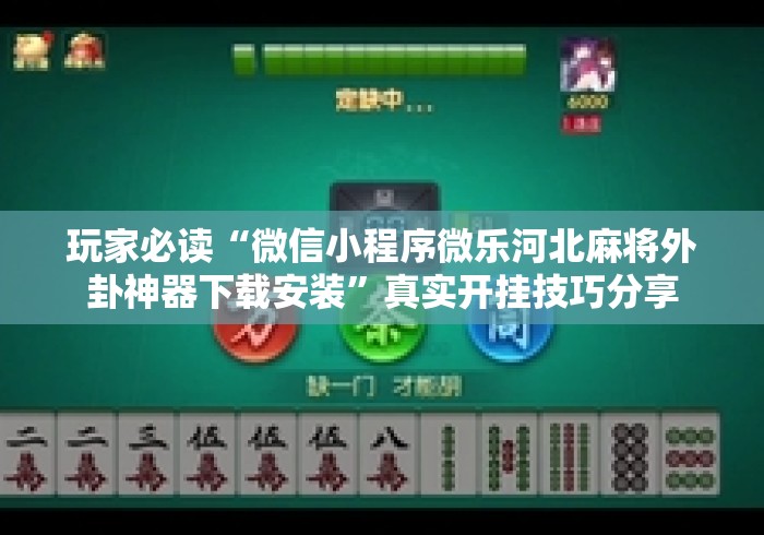 玩家必读“微信小程序微乐河北麻将外卦神器下载安装”真实开挂技巧分享