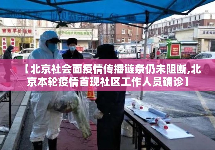 【北京社会面疫情传播链条仍未阻断,北京本轮疫情首现社区工作人员确诊】