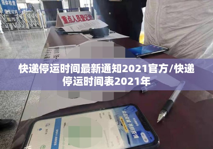 快递停运时间最新通知2021官方/快递停运时间表2021年 快递停运时间最新通知2021官方/快递停运时间表2021年