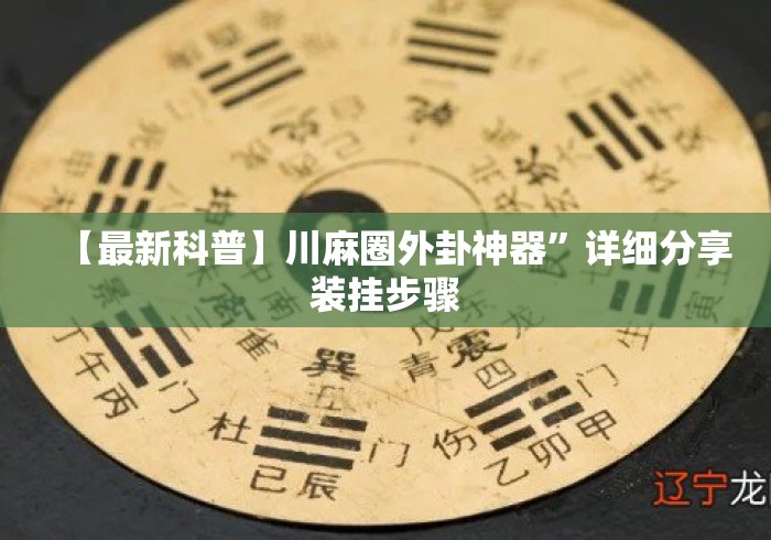 【最新科普】川麻圈外卦神器”详细分享装挂步骤