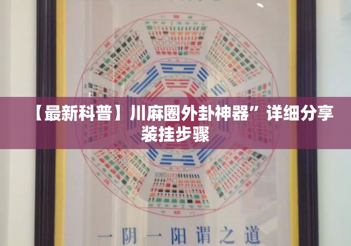【最新科普】川麻圈外卦神器”详细分享装挂步骤