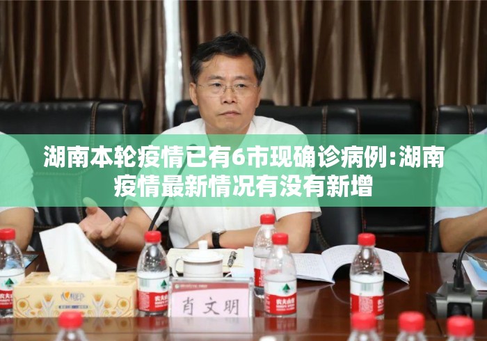 湖南本轮疫情已有6市现确诊病例:湖南疫情最新情况有没有新增 湖南本轮疫情已有6市现确诊病例:湖南疫情最新情况有没有新增