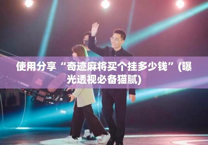 使用分享“奇迹麻将买个挂多少钱”(曝光透视必备猫腻)