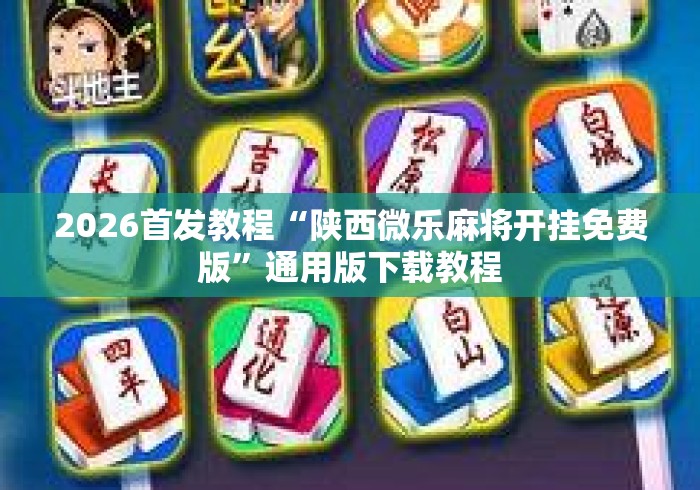 2026首发教程“陕西微乐麻将开挂免费版”通用版下载教程