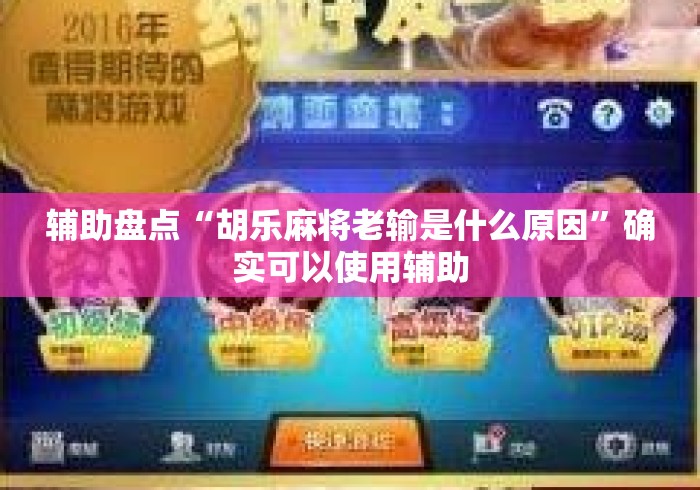 辅助盘点“胡乐麻将老输是什么原因”确实可以使用辅助