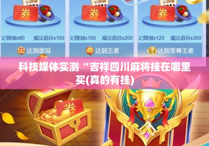 科技媒体实测“吉祥四川麻将挂在哪里买(真的有挂) 科技媒体实测“吉祥四川麻将挂在哪里买(真的有挂)