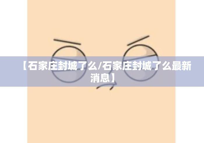 【石家庄封城了么/石家庄封城了么最新消息】