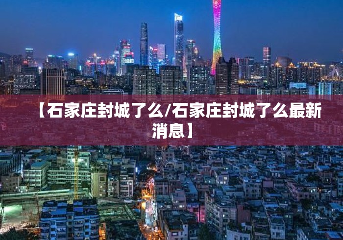 【石家庄封城了么/石家庄封城了么最新消息】