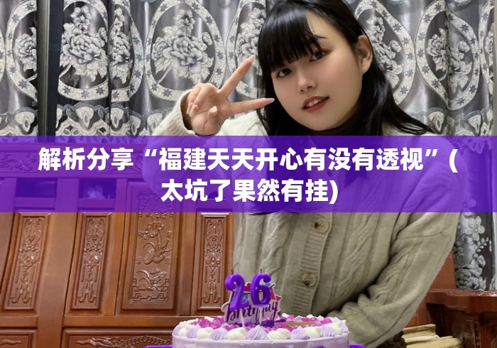 解析分享“福建天天开心有没有透视	”(太坑了果然有挂)