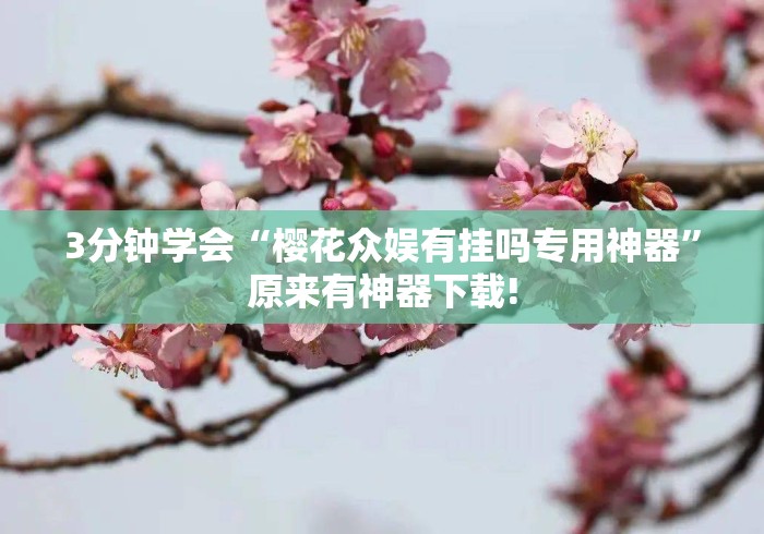 3分钟学会“樱花众娱有挂吗专用神器	”原来有神器下载!