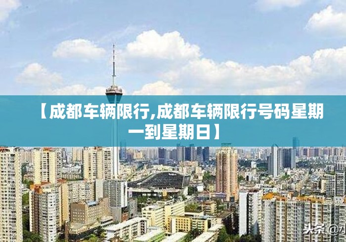 【成都车辆限行,成都车辆限行号码星期一到星期日】
