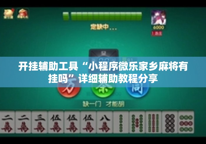 开挂辅助工具“小程序微乐家乡麻将有挂吗”详细辅助教程分享