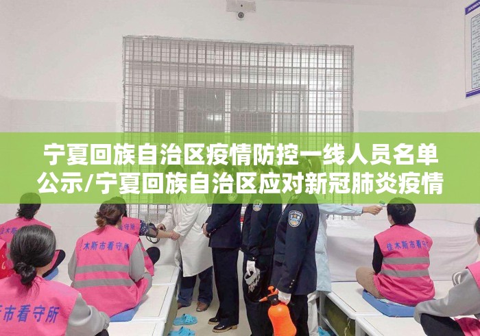 宁夏回族自治区疫情防控一线人员名单公示/宁夏回族自治区应对新冠肺炎疫情工作指挥部公告 宁夏回族自治区疫情防控一线人员名单公示/宁夏回族自治区应对新冠肺炎疫情工作指挥部公告